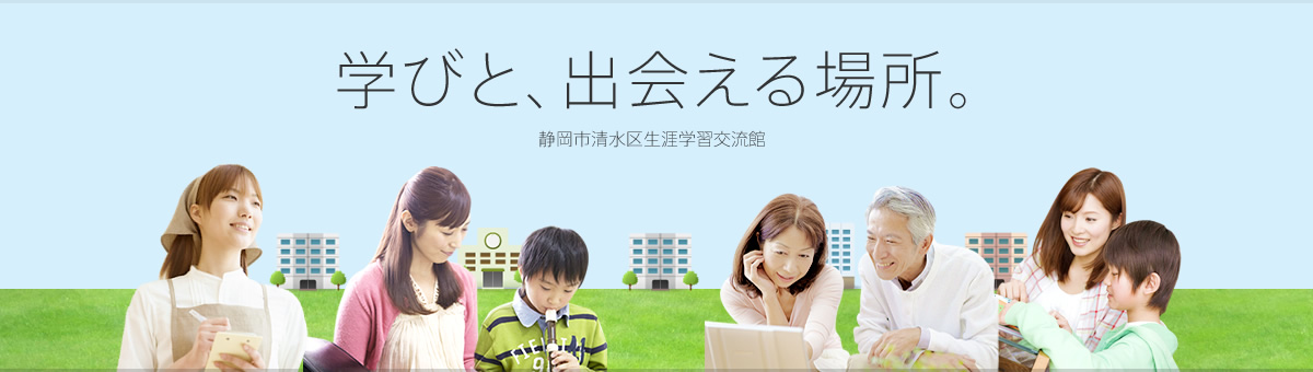 学びと、出会える場所。静岡市清水区生涯学習交流館